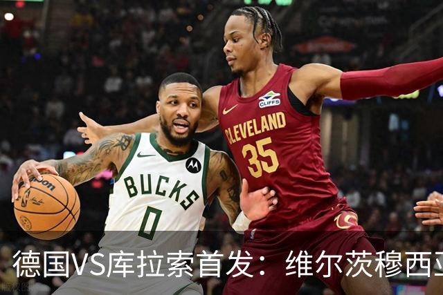 德国VS库拉索首发：维尔茨穆西亚拉配萨内 诺伊尔首发