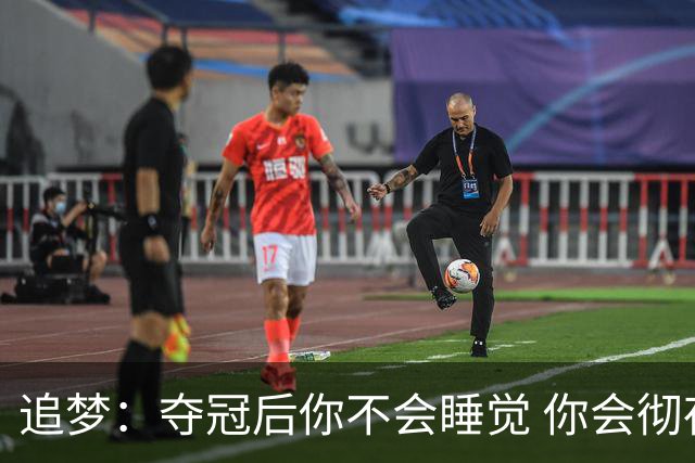 追梦：夺冠后你不会睡觉 你会彻夜狂欢然后在某个时间点累垮睡着