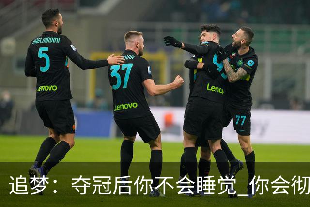 追梦：夺冠后你不会睡觉 你会彻夜狂欢然后在某个时间点累垮睡着